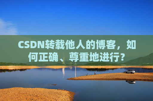 CSDN转载他人的博客,如何正确、尊重地进行?