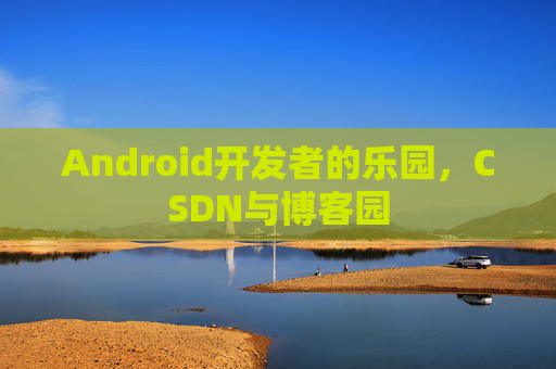 Android开发者的乐园,CSDN与博客园