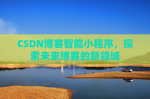 CSDN博客智能小程序，探索未来博客的新领域
