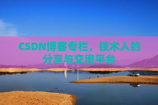 CSDN博客专栏，技术人的分享与交流平台